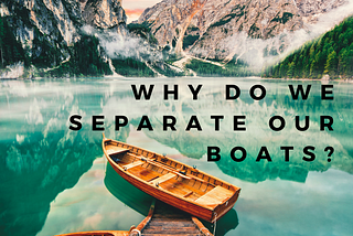 Why Do We Separate Our Boats