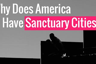 Why Does America Have Sanctuary Cities?