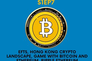 EFTs, Hong Kong Crypto Landscape, Game with Bitcoin and Ethereum, Ripple and Ethereum…