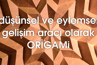 Düşünsel ve Eylemsel Gelişim Aracı olarak Origami