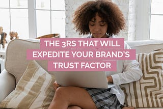 The 3Rs that Will Expedite Your Brand’s Trust Factor