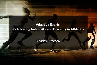 Adaptive Sports: Celebrating Inclusivity and Diversity in Athletics