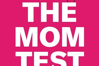 How to interview your customers — notes from reading “The Mom Test”