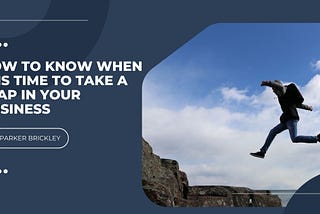 Parker Brickley on How to Know When It Is Time to Take a Leap in Your Business