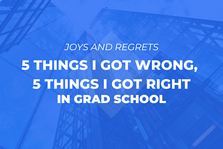 Grad School: 5 things I got wrong, and 5 things I got correct