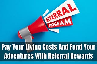 Pay Your Living Costs And Fund Your Adventures With Referral Rewards