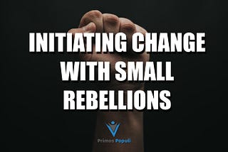 Initiating Change with Small Rebellions | Primos Populi