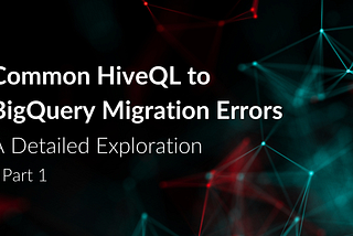 Common HiveQL to BigQuery Migration Errors: A Detailed Exploration (Part 1)