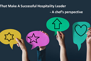Traits That Make A Successful Hospitality Leader — A chef’s perspective