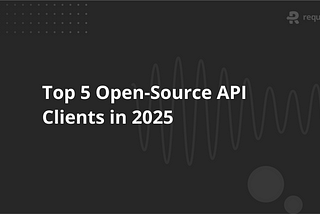 Top 5 Open-Source API Clients in 2025