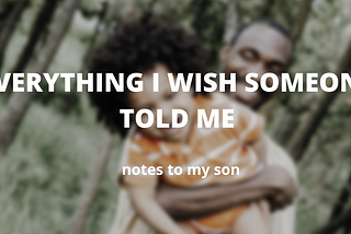 A picture of a father and son playing in a garden with the caption ‘Everything I wish someone told me — Notes to my son’