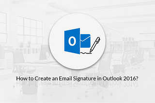 How to Create an Email Signature in Outlook 2016?