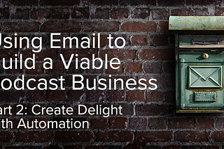 Using Email to Build a Viable (Fiction) Podcast Business, Part Two.