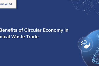 The Benefits of Circular Economy in Chemical Waste Trade