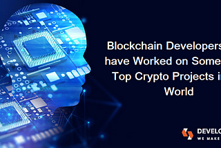 Blockchain Developers Who have Worked on Some of the Top Crypto Projects in the World