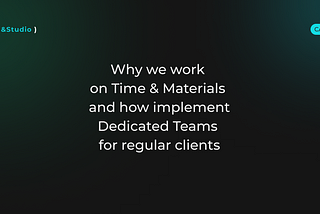 Why we work on Time&Material and how implement Dedicated Teams for regular clients