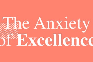 The Anxiety of Excellence