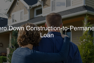 Zero Down Construction-to-Permanent Loan