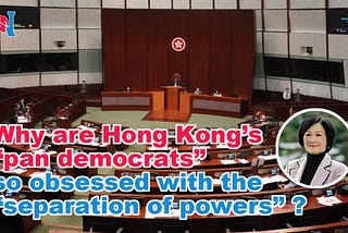 Why are Hong Kong’s “pan democrats” so obsessed with the “separation of powers”?