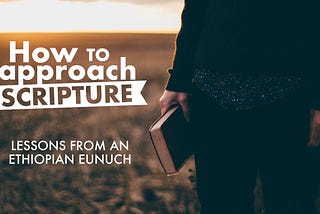 How to Approach Scripture: Lessons from an Ethiopian Eunuch
