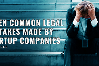 7 Common Legal Mistakes Made By Startup Companies