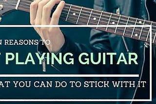 5 Common Reasons to Quit Playing Guitar… And What You Can Do to Stick With It