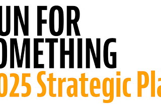 Graphic text that reads: “RUN FOR SOMETHING 2025 Strategic Plan.” The words “Run For Something” appear in bold black font, and “2025 Strategic Plan” is in a bold orange font below it.