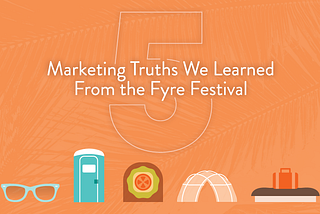 5 Marketing Truths We Learned From Fyre Festival