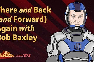 078: There and Back (and Forward) Again with Bob Baxley (Transcript)