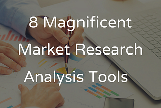 8 Magnificent Market Research Analysis Tools