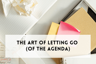 The Art of Letting Go (of the Agenda)