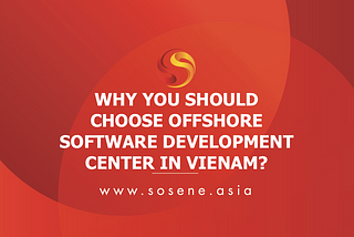 WHY SHOULD YOU CHOOSE OFFSHORE DEVELOPMENT CENTER IN VIETNAM?