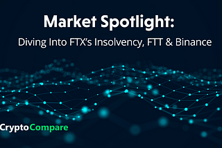 Market Spotlight: Diving Into FTX’s Insolvency, FTT & Binance