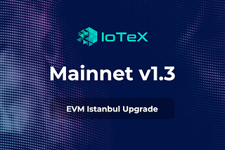 IoTeX Mainnet v1.3 is LIVE — EVM Upgrade & Reduced Gas Costs