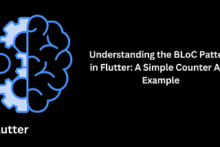 Understanding the BLoC Pattern in Flutter: A Simple Counter App Example