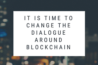Expanding The Dialogue Around Blockchain…(please)