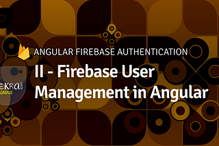 II — Firebase User Management in Angular