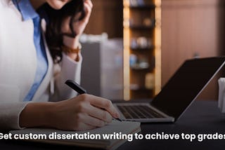 Get the highest grades with custom dissertation writing