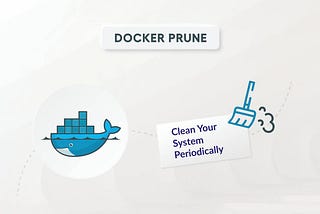 The Importance of Periodically Docker System Prune: Streamlining Your Container Environment