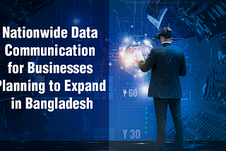 Nationwide Data Communication for Businesses Planning to Expand in Bangladesh