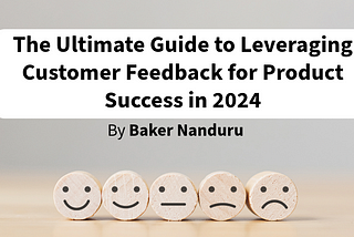 The Ultimate Guide to Leveraging Customer Feedback for Product Success in 2024