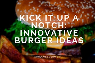 Kick It Up A Notch: Innovative Burger Ideas