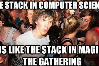 The stack in computer science is like the stack in Magic the Gathering, whoa!