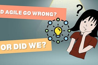 Did Agile Go Wrong? Or Did We?