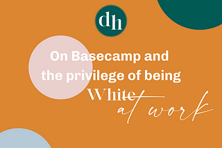 On Basecamp and the Privilege of Being White at Work