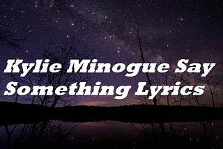 Kylie Minogue Say Something Lyrics