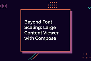 Beyond Font Scaling: Large Content Viewer with Compose