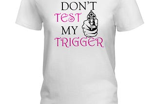 OFFICIAL Gun Don’t test my trigger shirt