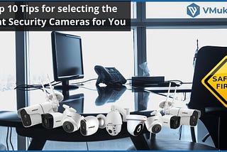 Top 10 Tips for selecting the Right Security Cameras for You