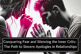 Conquering Fear and Silencing the Inner Critic: The Path to Sincere Apologies in Relationships